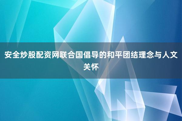 安全炒股配资网联合国倡导的和平团结理念与人文关怀