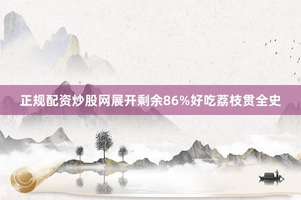 正规配资炒股网展开剩余86%好吃荔枝贯全史