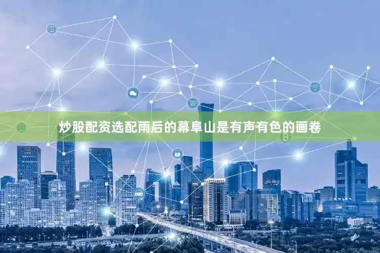 炒股配资选配雨后的幕阜山是有声有色的画卷