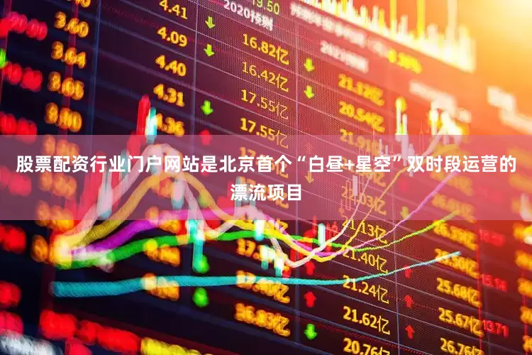股票配资行业门户网站是北京首个“白昼+星空”双时段运营的漂流项目