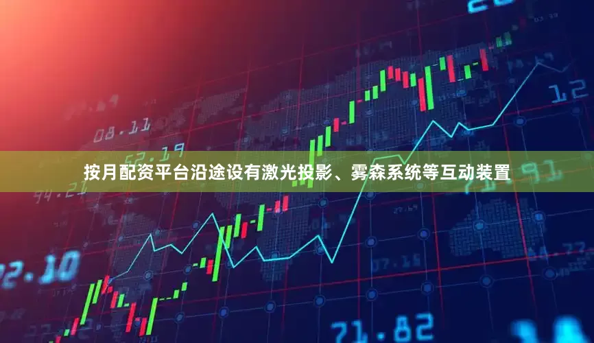 按月配资平台沿途设有激光投影、雾森系统等互动装置
