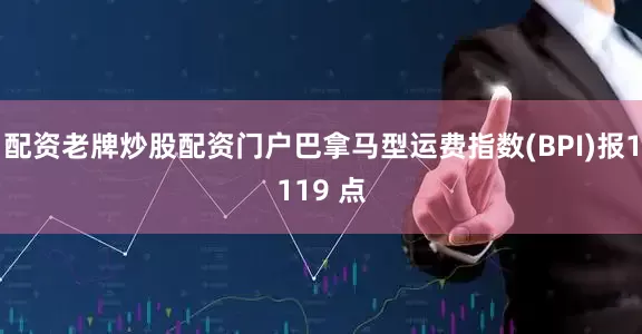 配资老牌炒股配资门户巴拿马型运费指数(BPI)报1119 点