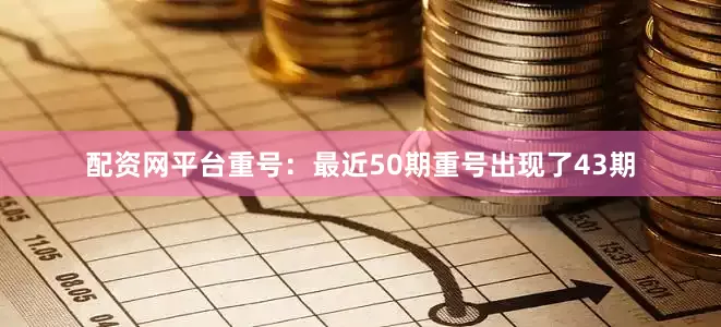 配资网平台　　　　重号：最近50期重号出现了43期