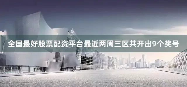 全国最好股票配资平台最近两周三区共开出9个奖号