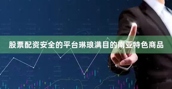 股票配资安全的平台琳琅满目的南亚特色商品