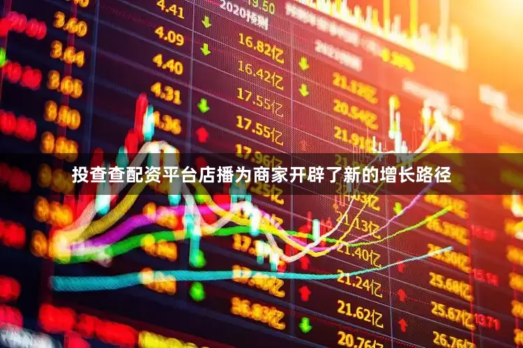 投查查配资平台店播为商家开辟了新的增长路径