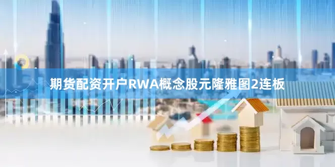 期货配资开户RWA概念股元隆雅图2连板