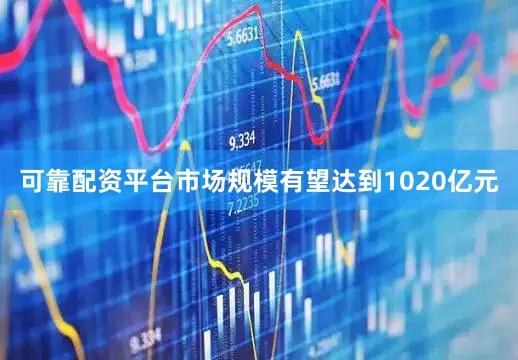 可靠配资平台市场规模有望达到1020亿元