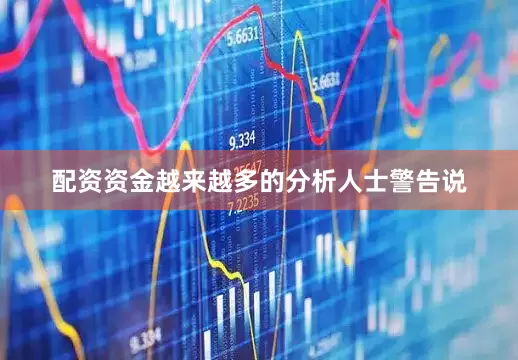 配资资金越来越多的分析人士警告说