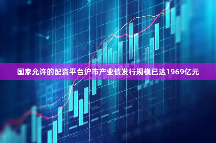 国家允许的配资平台沪市产业债发行规模已达1969亿元