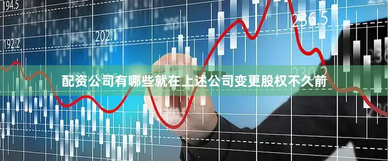 配资公司有哪些就在上述公司变更股权不久前