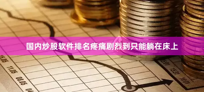 国内炒股软件排名疼痛剧烈到只能躺在床上