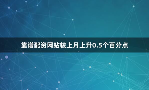 靠谱配资网站较上月上升0.5个百分点