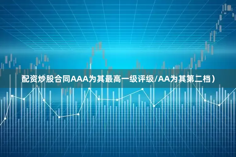 配资炒股合同AAA为其最高一级评级/AA为其第二档）