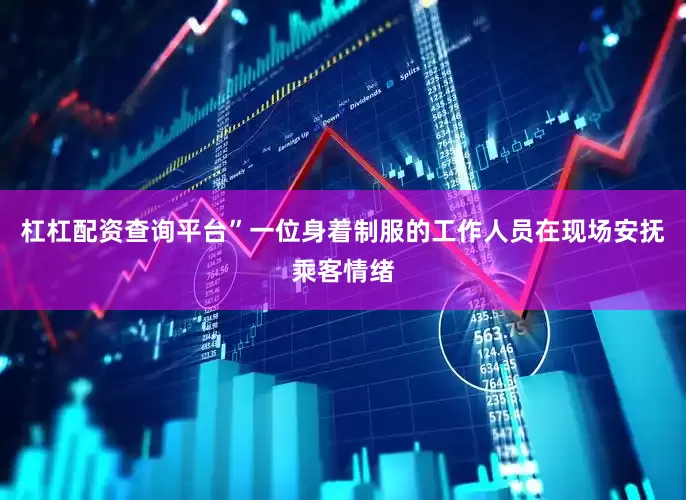 杠杠配资查询平台”一位身着制服的工作人员在现场安抚乘客情绪