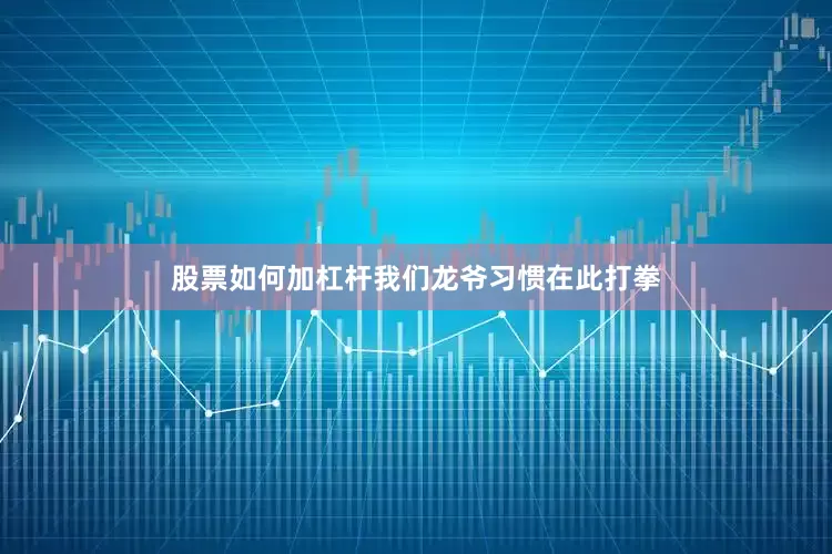 股票如何加杠杆我们龙爷习惯在此打拳