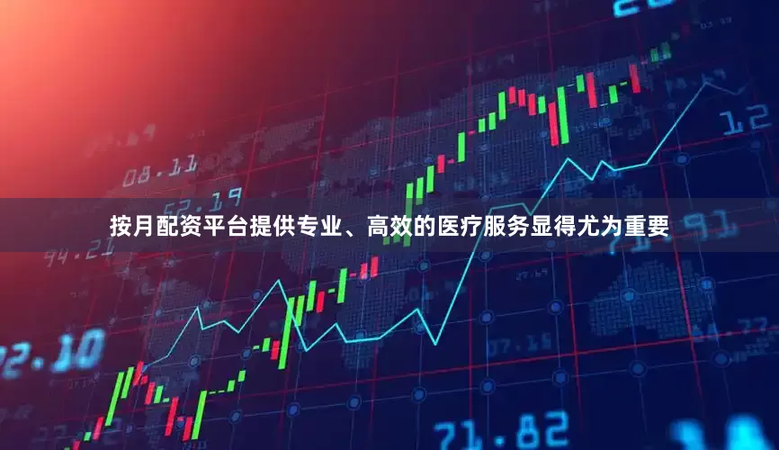 按月配资平台提供专业、高效的医疗服务显得尤为重要