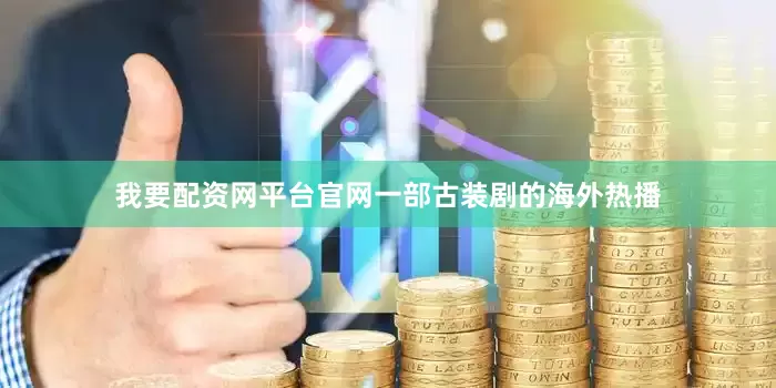 我要配资网平台官网　　一部古装剧的海外热播