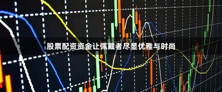 股票配资资金让佩戴者尽显优雅与时尚