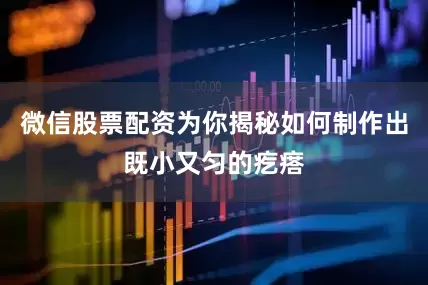 微信股票配资为你揭秘如何制作出既小又匀的疙瘩