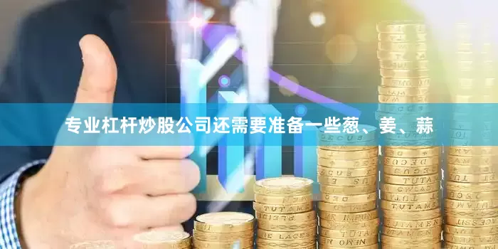 专业杠杆炒股公司还需要准备一些葱、姜、蒜