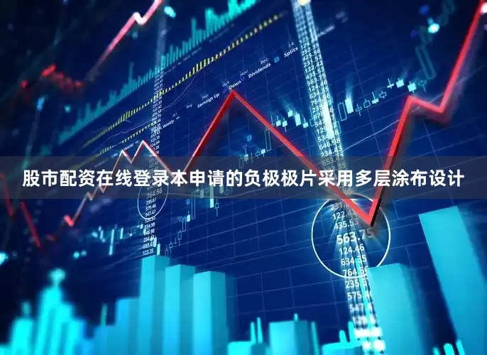 股市配资在线登录本申请的负极极片采用多层涂布设计