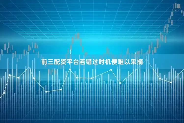 前三配资平台若错过时机便难以采摘