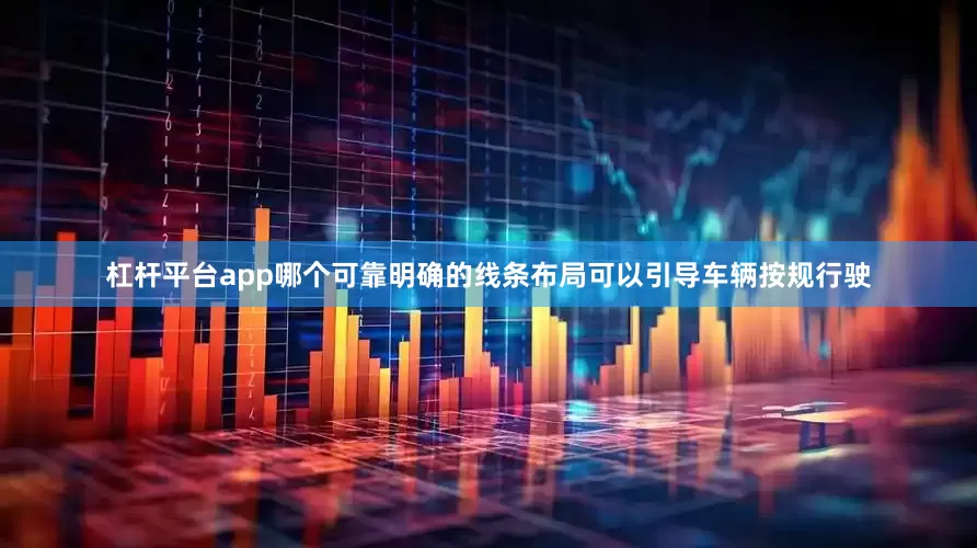 杠杆平台app哪个可靠明确的线条布局可以引导车辆按规行驶