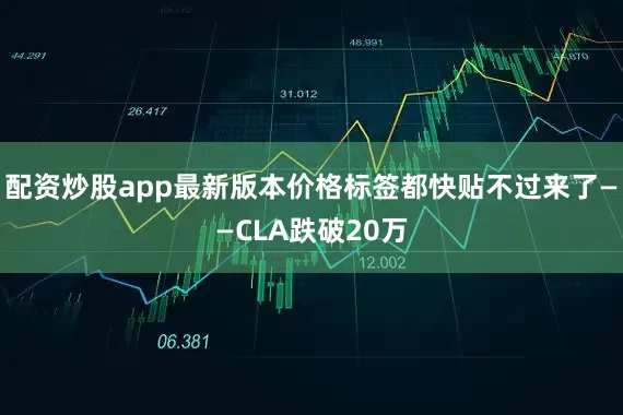 配资炒股app最新版本价格标签都快贴不过来了——CLA跌破20万