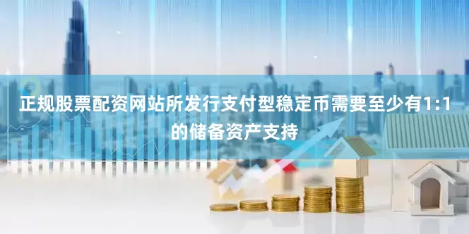 正规股票配资网站所发行支付型稳定币需要至少有1:1的储备资产支持