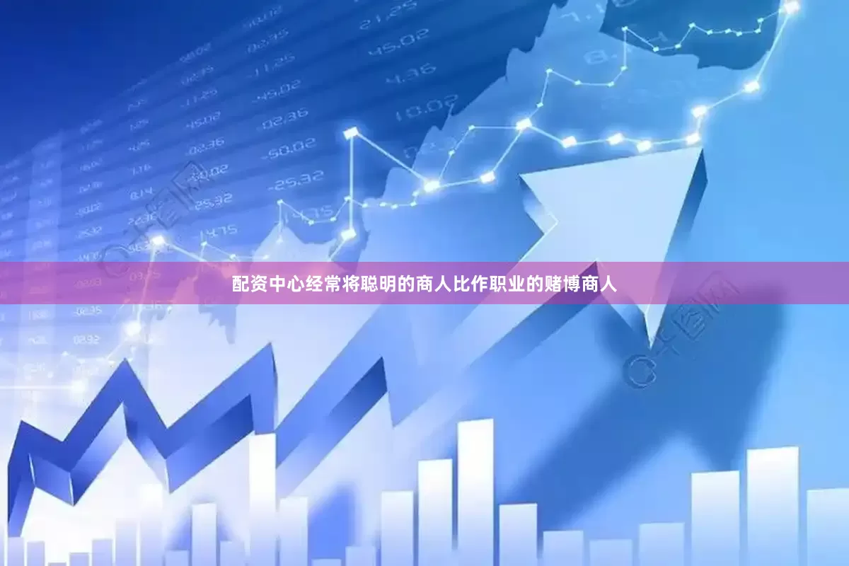 配资中心经常将聪明的商人比作职业的赌博商人