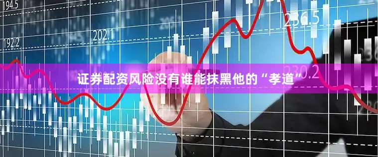 证券配资风险没有谁能抹黑他的“孝道”