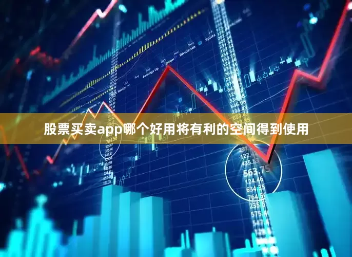 股票买卖app哪个好用将有利的空间得到使用