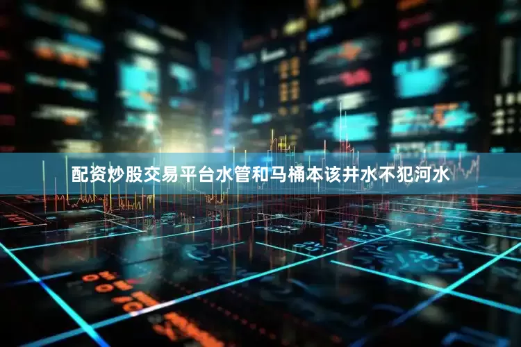 配资炒股交易平台水管和马桶本该井水不犯河水