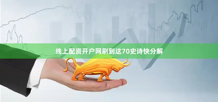 线上配资开户网刷到这70史诗快分解