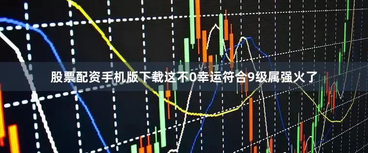 股票配资手机版下载这不0幸运符合9级属强火了