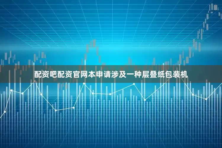 配资吧配资官网本申请涉及一种层叠纸包装机