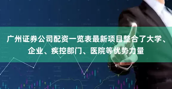 广州证券公司配资一览表最新项目整合了大学、企业、疾控部门、医院等优势力量
