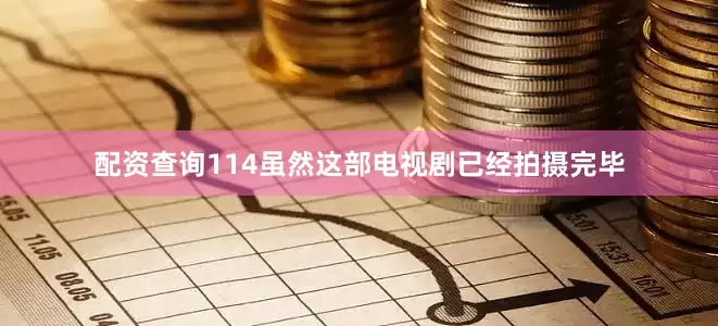 配资查询114虽然这部电视剧已经拍摄完毕