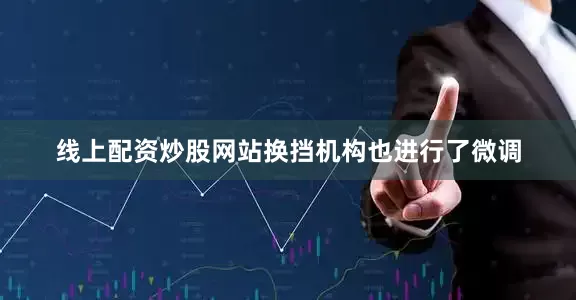 线上配资炒股网站换挡机构也进行了微调