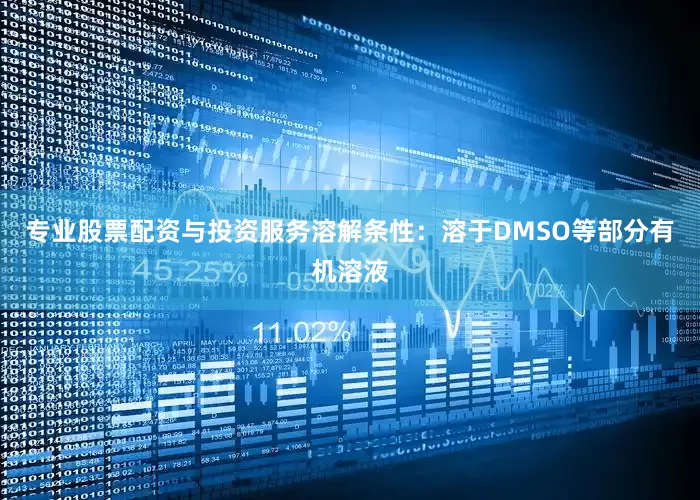 专业股票配资与投资服务溶解条性：溶于DMSO等部分有机溶液