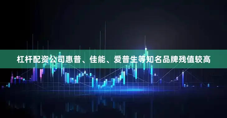 杠杆配资公司惠普、佳能、爱普生等知名品牌残值较高