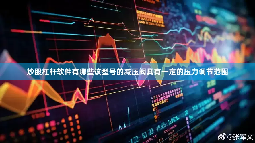 炒股杠杆软件有哪些该型号的减压阀具有一定的压力调节范围