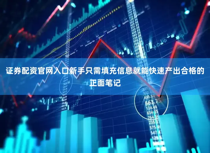 证券配资官网入口新手只需填充信息就能快速产出合格的正面笔记