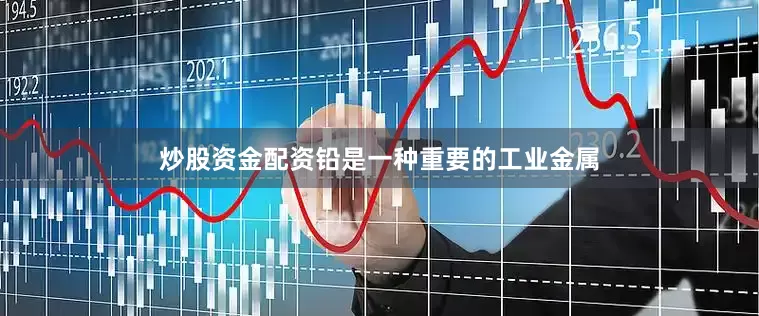 炒股资金配资铅是一种重要的工业金属