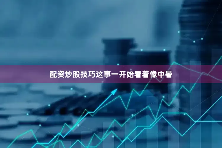 配资炒股技巧这事一开始看着像中暑
