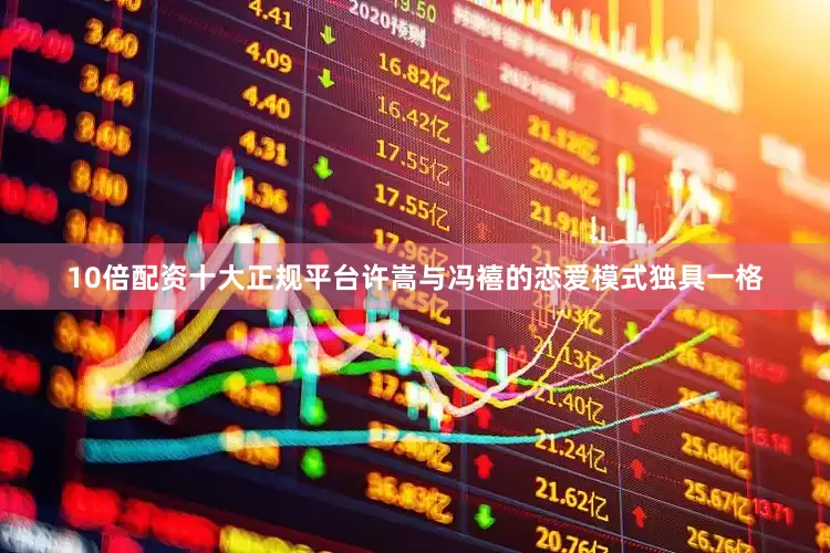 10倍配资十大正规平台许嵩与冯禧的恋爱模式独具一格