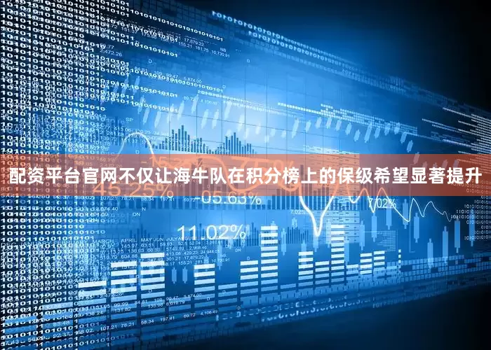 配资平台官网不仅让海牛队在积分榜上的保级希望显著提升