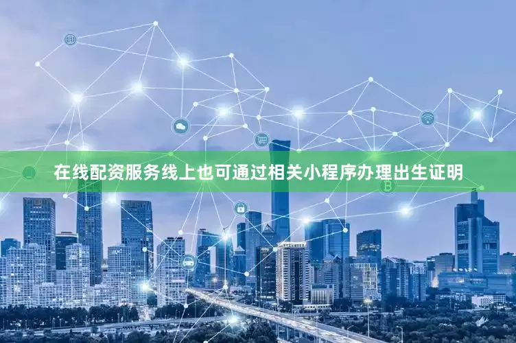 在线配资服务线上也可通过相关小程序办理出生证明