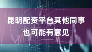 昆明配资平台其他同事也可能有意见